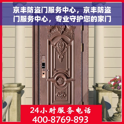 京丰防盗门服务中心，京丰防盗门服务中心，专业守护您的家门安全