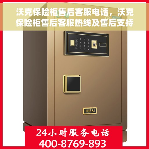 沃克保险柜售后客服电话，沃克保险柜售后客服热线及售后支持服务指南