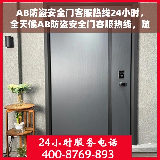 AB防盗安全门客服热线24小时，全天候AB防盗安全门客服热线，随时为您解答安全之门所有疑问