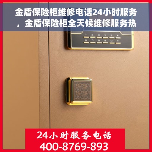 金盾保险柜维修电话24小时服务，金盾保险柜全天候维修服务热线