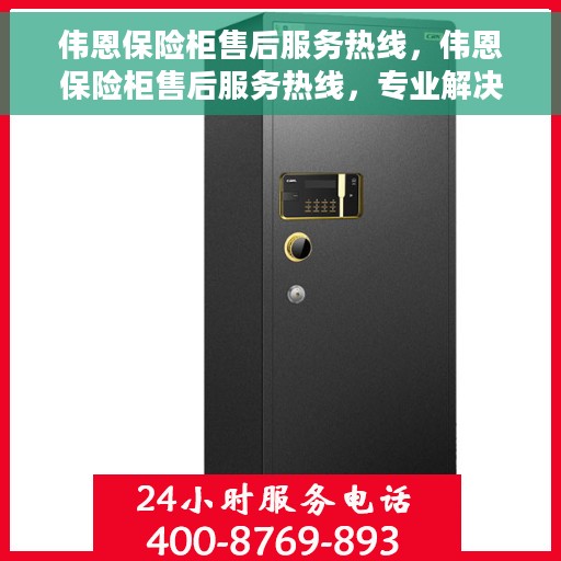伟恩保险柜售后服务热线，伟恩保险柜售后服务热线，专业解决您的安全存储问题