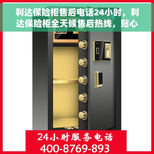 利达保险柜售后电话24小时，利达保险柜全天候售后热线，贴心服务随叫随应