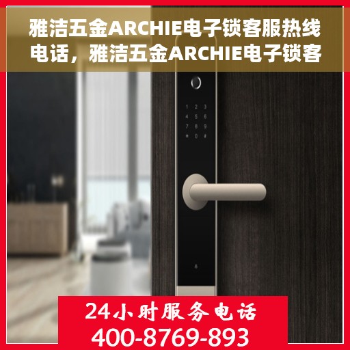 雅洁五金ARCHIE电子锁客服热线电话,雅洁五金ARCHIE电子锁客服热线全解析,专业解答,贴心服务 雅洁五金ARCHIE电子锁客服热线电话,雅洁五金ARCHIE电子锁客服热线全解析,专业解答,贴心服务