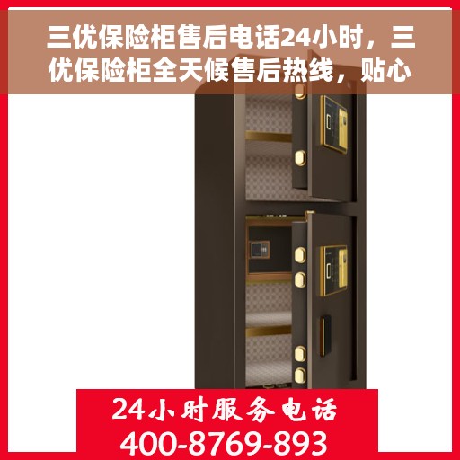 三优保险柜售后电话24小时，三优保险柜全天候售后热线，贴心服务随叫随到