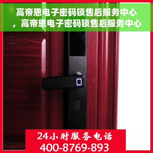 高帝恩电子密码锁售后服务中心，高帝恩电子密码锁售后服务中心，专业解决您的锁事无忧