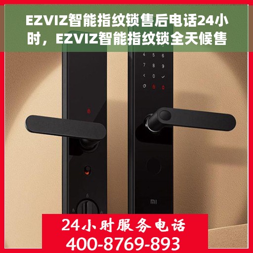 EZVIZ智能指纹锁售后电话24小时，EZVIZ智能指纹锁全天候售后服务热线
