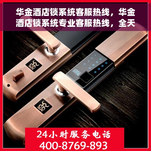 华金酒店锁系统客服热线，华金酒店锁系统专业客服热线，全天候解答您的疑问，保障您的安全入住体验。