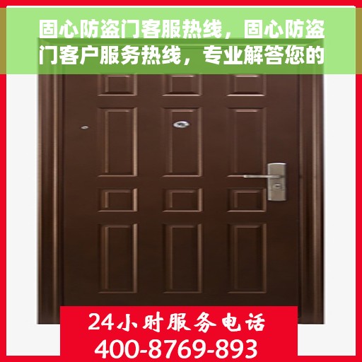 固心防盗门客服热线，固心防盗门客户服务热线，专业解答您的安全与信赖问题