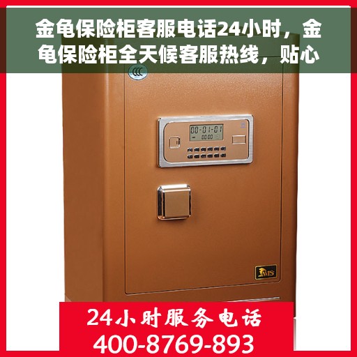 金龟保险柜客服电话24小时，金龟保险柜全天候客服热线，贴心服务，随时为您守候