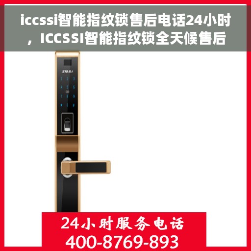 iccssi智能指纹锁售后电话24小时，ICCSSI智能指纹锁全天候售后电话服务，保障您的安全无忧