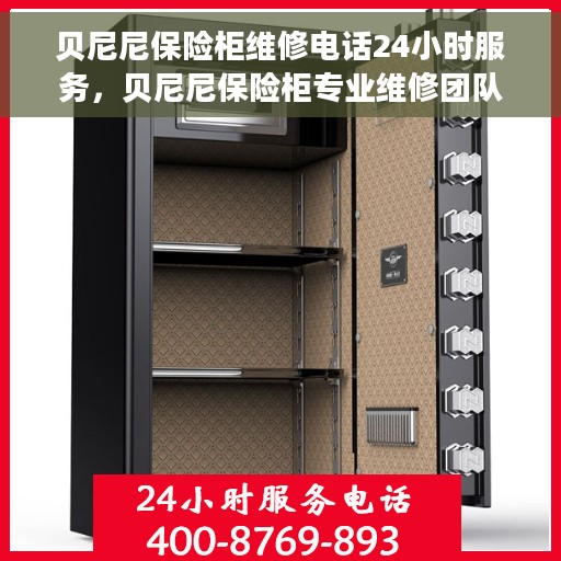 贝尼尼保险柜维修电话24小时服务，贝尼尼保险柜专业维修团队全天候服务热线