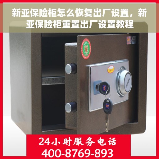 新亚保险柜怎么恢复出厂设置，新亚保险柜重置出厂设置教程