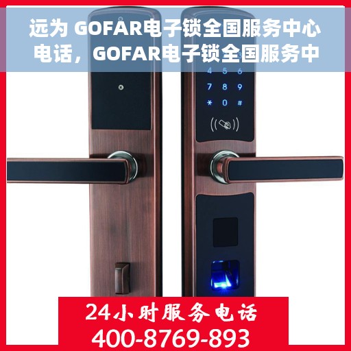 远为 GOFAR电子锁全国服务中心电话，GOFAR电子锁全国服务中心联系电话