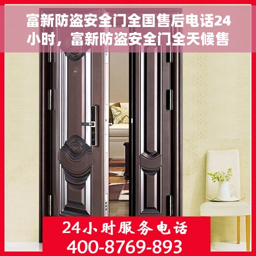 富新防盗安全门全国售后电话24小时，富新防盗安全门全天候售后服务热线，全国售后电话统一服务支持