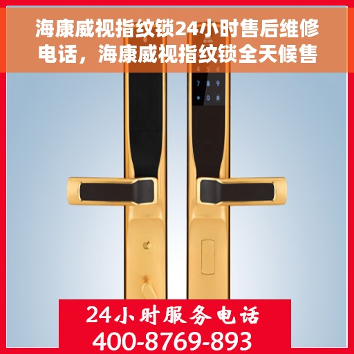 海康威视指纹锁24小时售后维修电话，海康威视指纹锁全天候售后维修服务热线电话