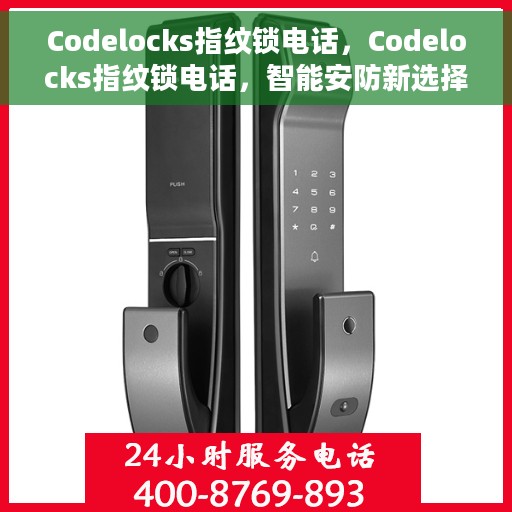 Codelocks指纹锁电话，Codelocks指纹锁电话，智能安防新选择，便捷生活从此开始