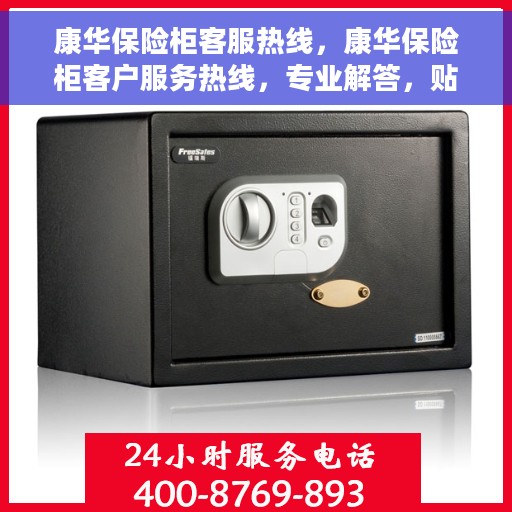 康华保险柜客服热线，康华保险柜客户服务热线，专业解答，贴心服务