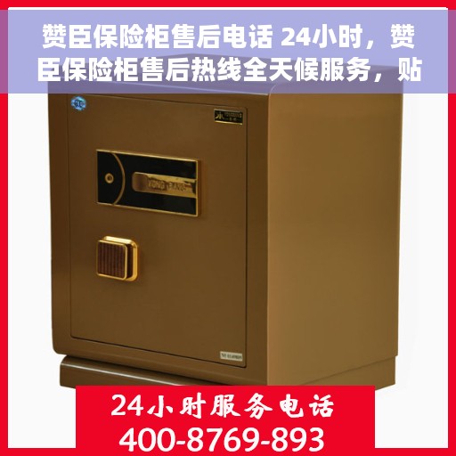 赞臣保险柜售后电话 24小时，赞臣保险柜售后热线全天候服务，贴心保障您的安全之选