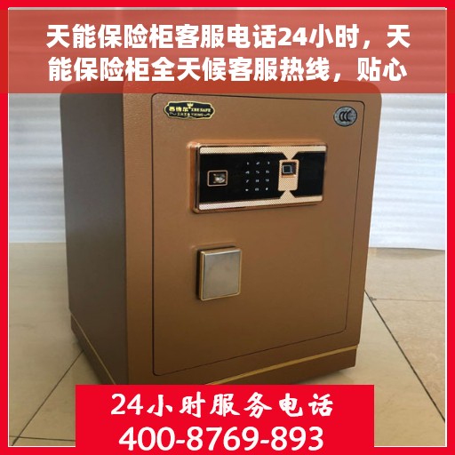 天能保险柜客服电话24小时，天能保险柜全天候客服热线，贴心服务，随时为您开启安全之门