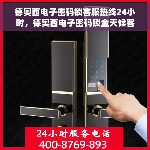 德奥西电子密码锁客服热线24小时，德奥西电子密码锁全天候客服热线，专业解答，服务不打烊