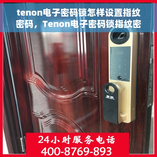 tenon电子密码锁怎样设置指纹密码，Tenon电子密码锁指纹密码设置指南