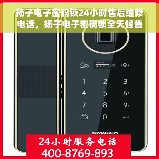 扬子电子密码锁24小时售后维修电话，扬子电子密码锁全天候售后维修服务热线