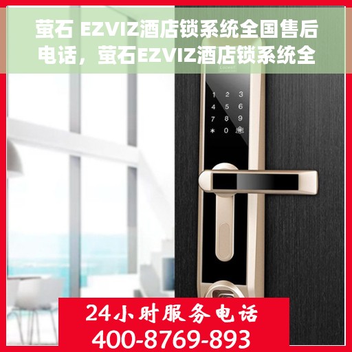 萤石 EZVIZ酒店锁系统全国售后电话，萤石EZVIZ酒店锁系统全国售后热线及专业服务团队支持