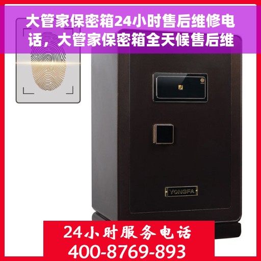 大管家保密箱24小时售后维修电话，大管家保密箱全天候售后维修服务热线，专业售后团队全天候为您服务