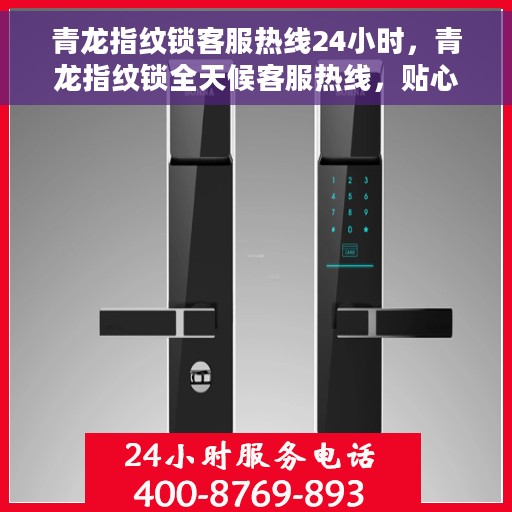 青龙指纹锁客服热线24小时，青龙指纹锁全天候客服热线，贴心守护您的安全之门