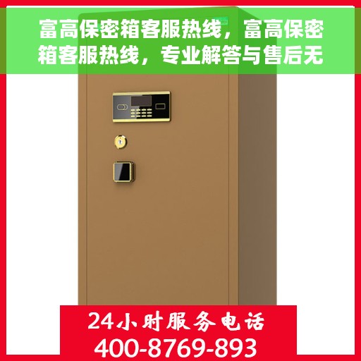 富高保密箱客服热线，富高保密箱客服热线，专业解答与售后无忧支持