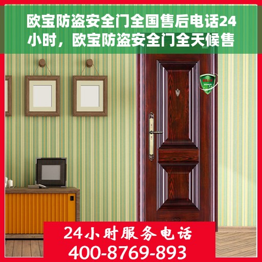 欧宝防盗安全门全国售后电话24小时，欧宝防盗安全门全天候售后服务热线，贴心守护您的安全门