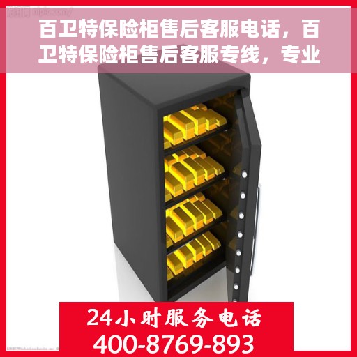 百卫特保险柜售后客服电话，百卫特保险柜售后客服专线，专业解决您的保险柜问题