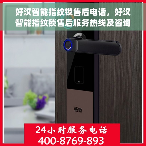 好汉智能指纹锁售后电话，好汉智能指纹锁售后服务热线及咨询指南