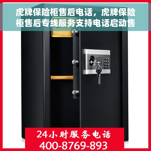 虎牌保险柜售后电话，虎牌保险柜售后专线服务支持电话启动售后无忧服务