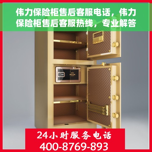 伟力保险柜售后客服电话，伟力保险柜售后客服热线，专业解答与快速服务保障