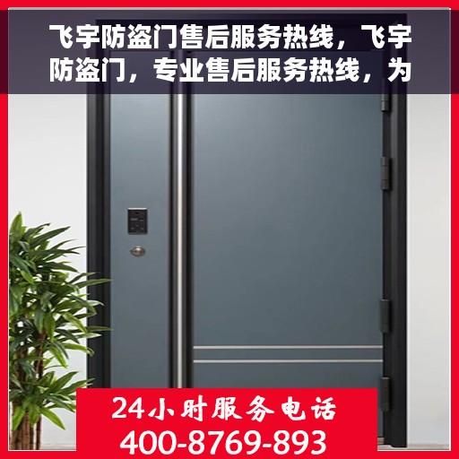 飞宇防盗门售后服务热线，飞宇防盗门，专业售后服务热线，为您的安全保驾护航！