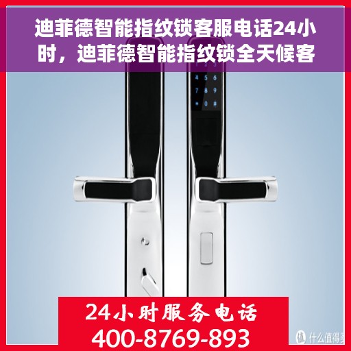 迪菲德智能指纹锁客服电话24小时，迪菲德智能指纹锁全天候客服热线，贴心服务，随时为您开启安全之门。