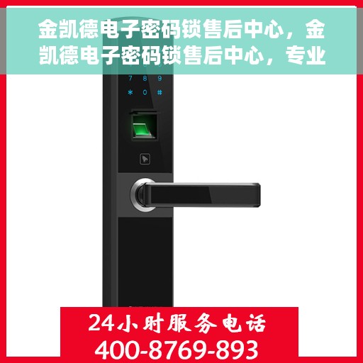 金凯德电子密码锁售后中心，金凯德电子密码锁售后中心，专业服务的守护者