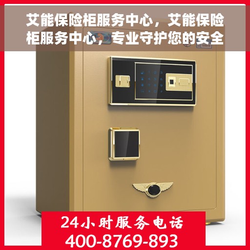 艾能保险柜服务中心，艾能保险柜服务中心，专业守护您的安全之选