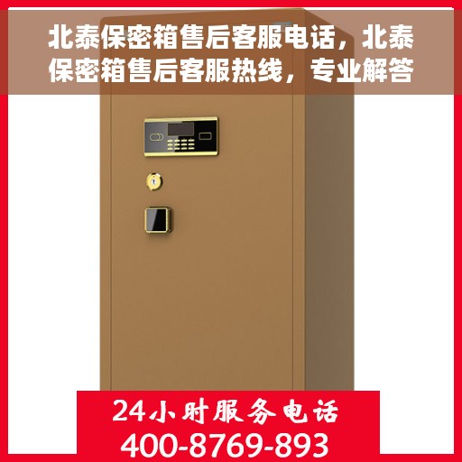 北泰保密箱售后客服电话，北泰保密箱售后客服热线，专业解答与售后无忧保障