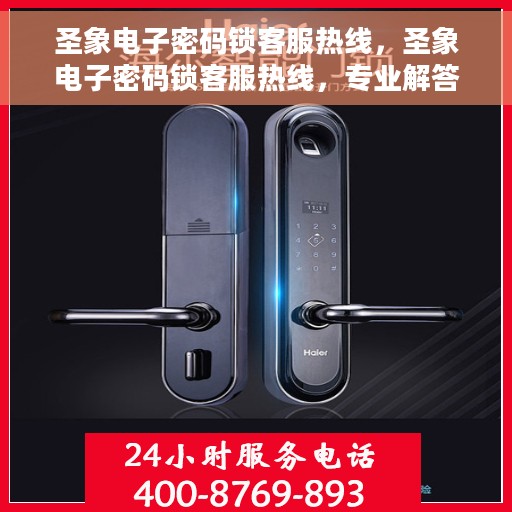圣象电子密码锁客服热线，圣象电子密码锁客服热线，专业解答与贴心服务