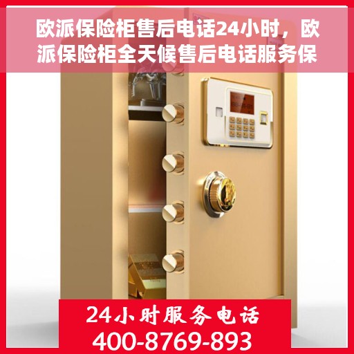 欧派保险柜售后电话24小时，欧派保险柜全天候售后电话服务保障