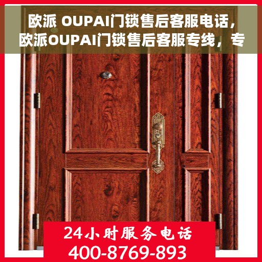 欧派 OUPAI门锁售后客服电话，欧派OUPAI门锁售后客服专线，专业解决您的门锁问题，贴心服务保障您的居家安全。