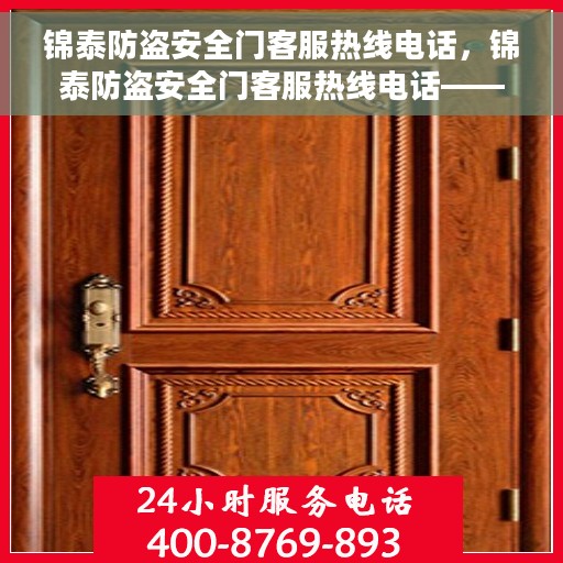锦泰防盗安全门客服热线电话，锦泰防盗安全门客服热线电话——专业解答您的安全门问题