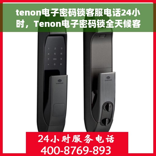 tenon电子密码锁客服电话24小时，Tenon电子密码锁全天候客服热线支持
