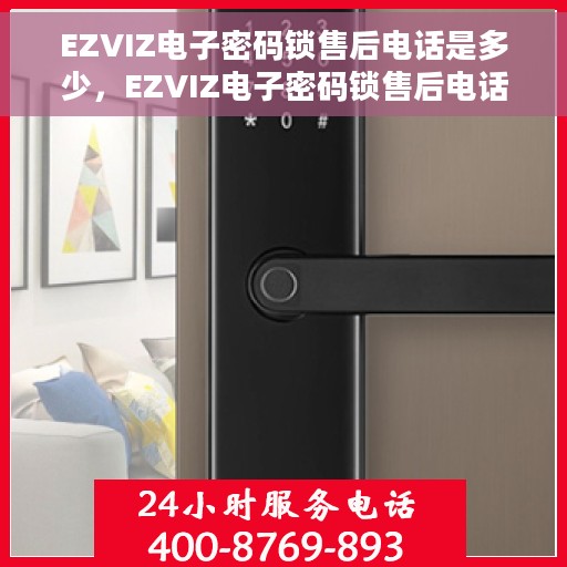 EZVIZ电子密码锁售后电话是多少，EZVIZ电子密码锁售后电话热线及服务详情解析