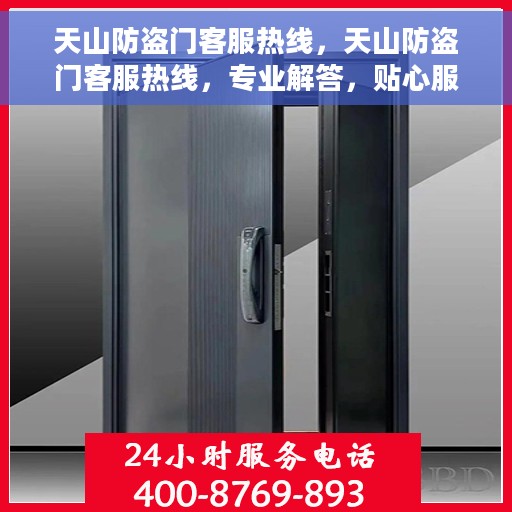 天山防盗门客服热线，天山防盗门客服热线，专业解答，贴心服务