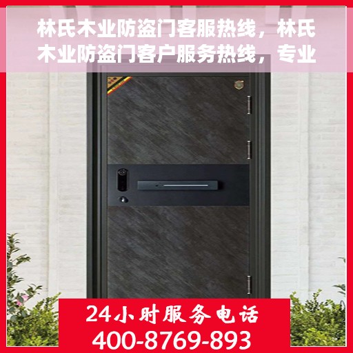 林氏木业防盗门客服热线，林氏木业防盗门客户服务热线，专业解答您的安全与信赖问题