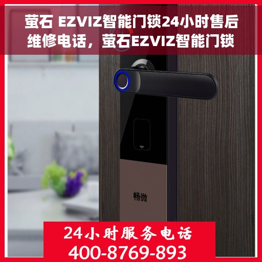 萤石 EZVIZ智能门锁24小时售后维修电话,萤石EZVIZ智能门锁全天候售后维修服务热线电话 萤石 EZVIZ智能门锁24小时售后维修电话,萤石EZVIZ智能门锁全天候售后维修服务热线电话