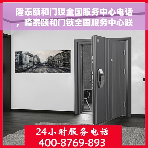 隆泰颐和门锁全国服务中心电话，隆泰颐和门锁全国服务中心联系电话及售后支持服务详解